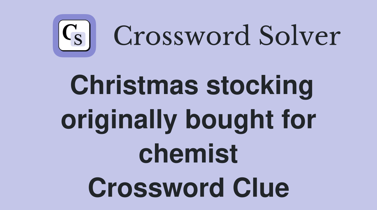 Christmas stocking originally bought for chemist Crossword Clue