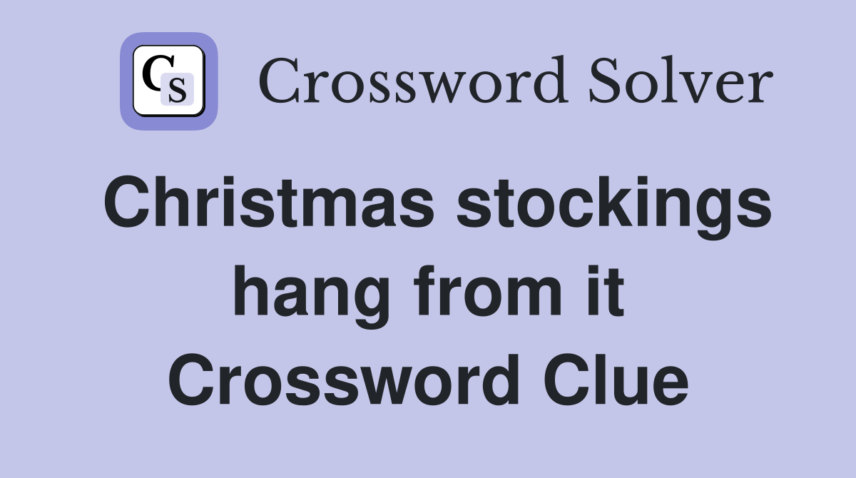 Christmas stockings hang from it Crossword Clue