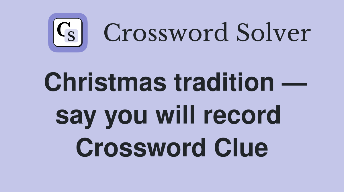 Christmas tradition — say you will record  Crossword Clue