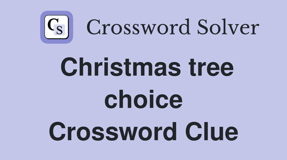 Christmas tree choice Crossword Clue