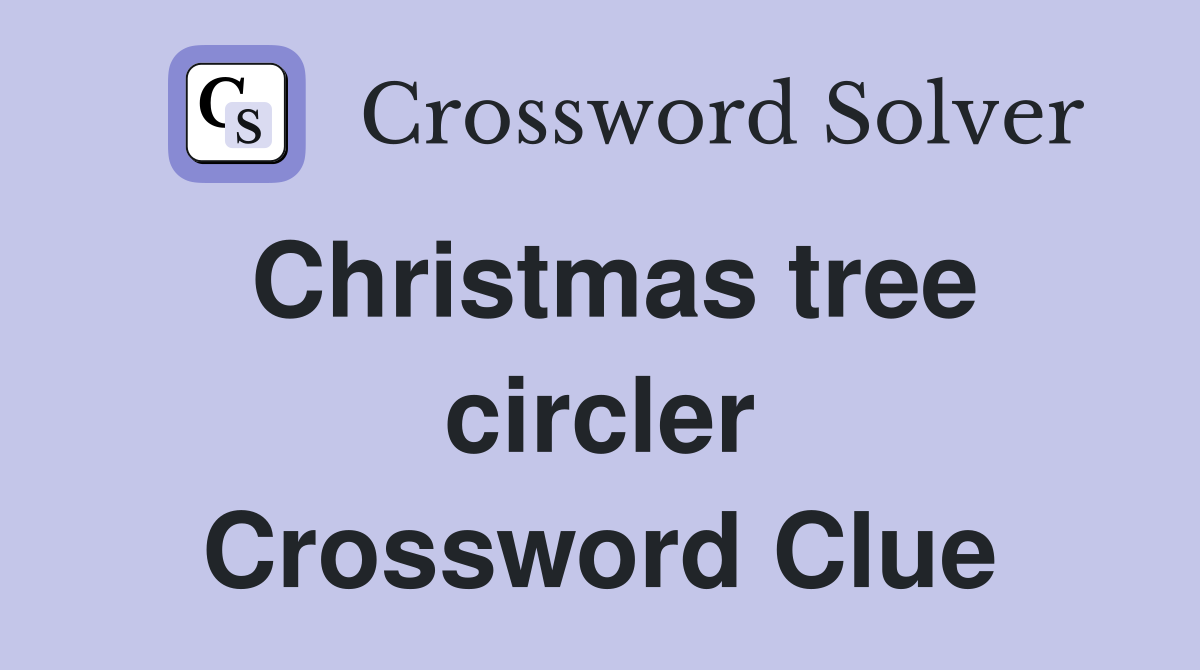 Christmas tree circler Crossword Clue