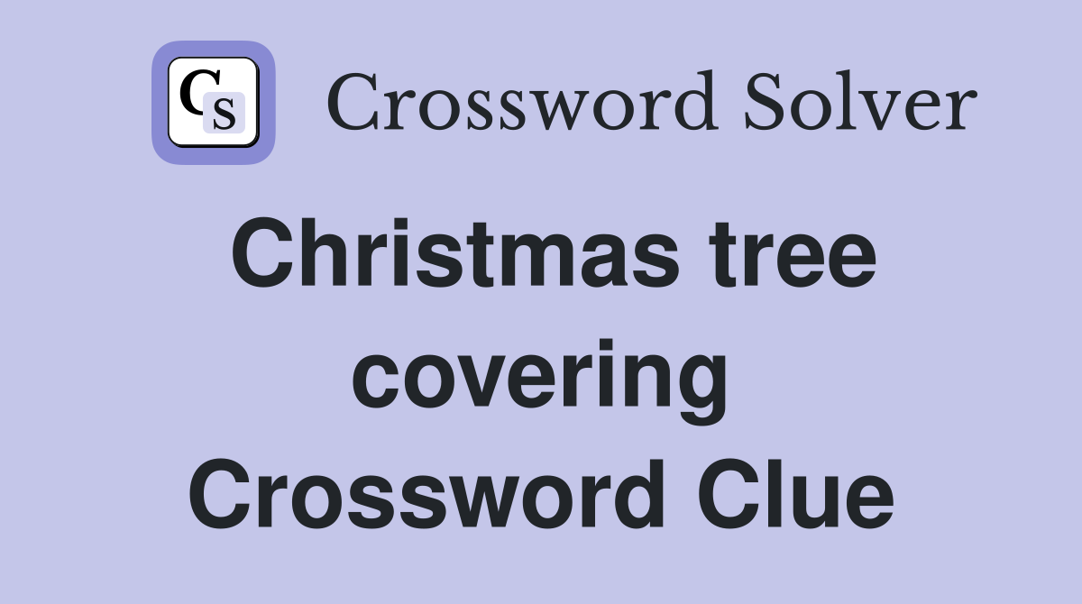 Christmas tree covering Crossword Clue
