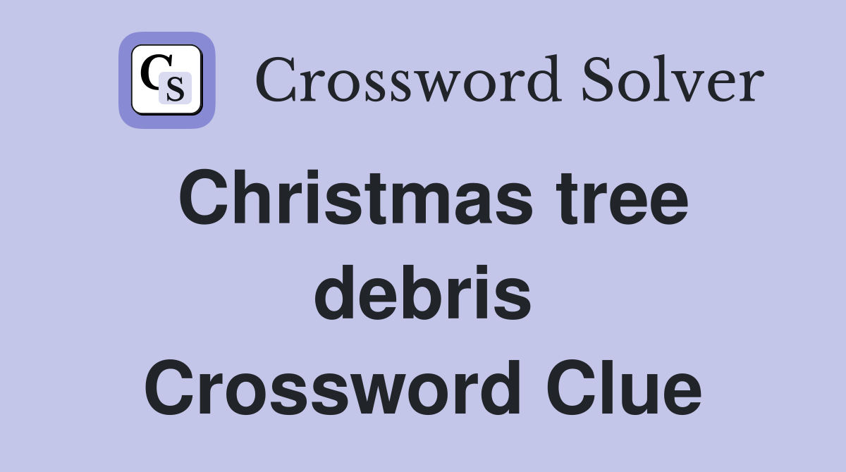 Christmas tree debris Crossword Clue