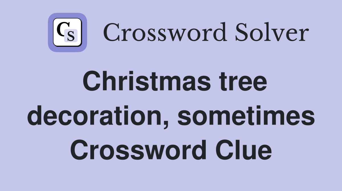 Christmas tree decoration, sometimes Crossword Clue