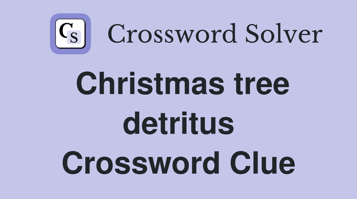 Christmas tree detritus Crossword Clue