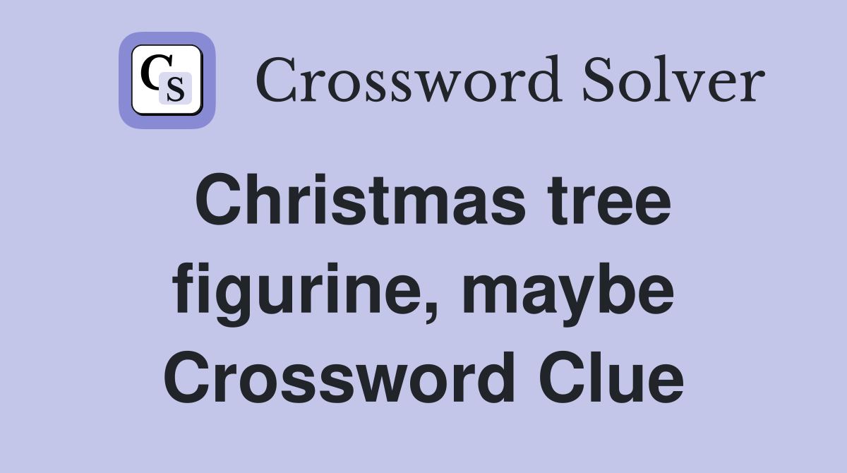 Christmas tree figurine, maybe Crossword Clue