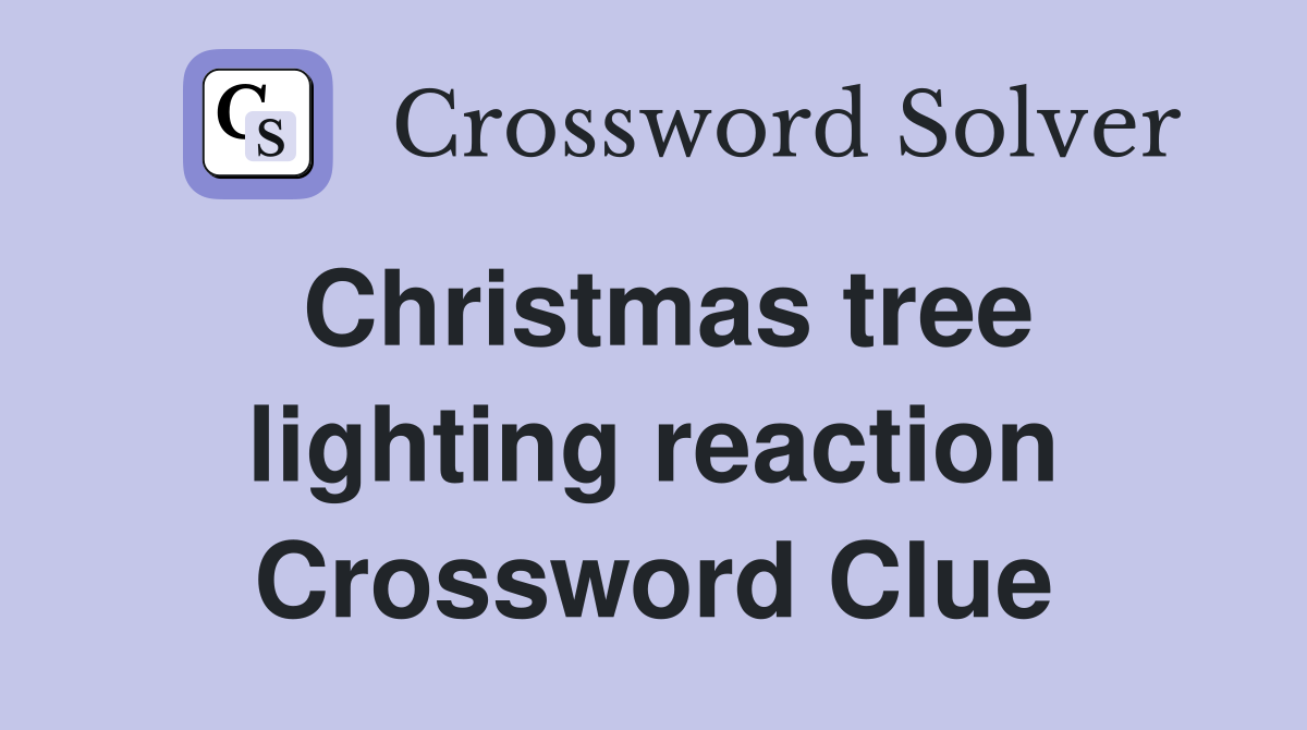 Christmas tree lighting reaction Crossword Clue
