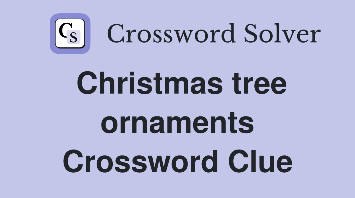 Christmas tree ornaments Crossword Clue
