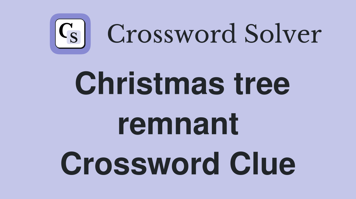 Christmas tree remnant Crossword Clue