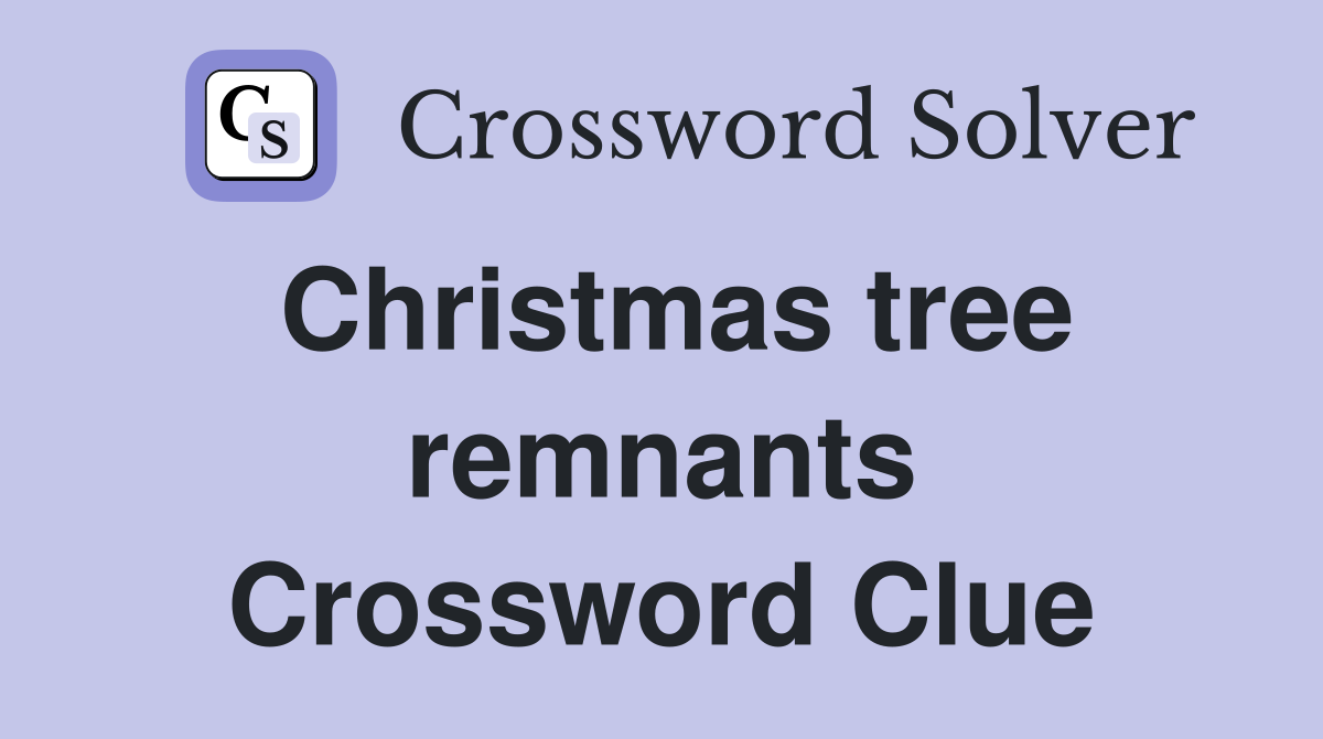 Christmas tree remnants Crossword Clue