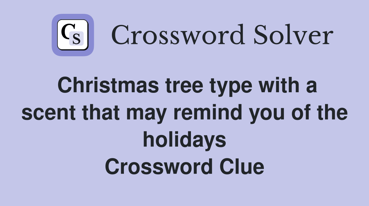 Christmas tree type with a scent that may remind you of the holidays Crossword Clue