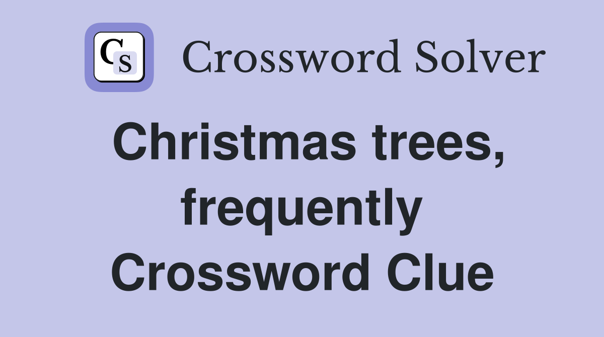 Christmas trees, frequently Crossword Clue