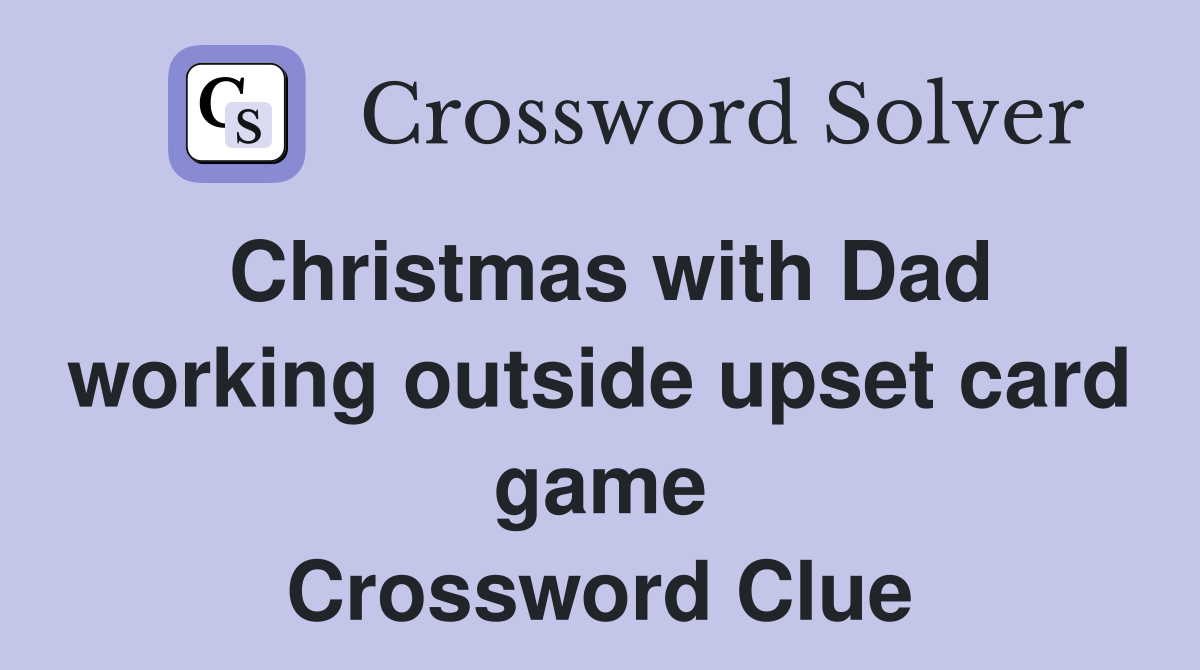 Christmas with Dad working outside upset card game Crossword Clue