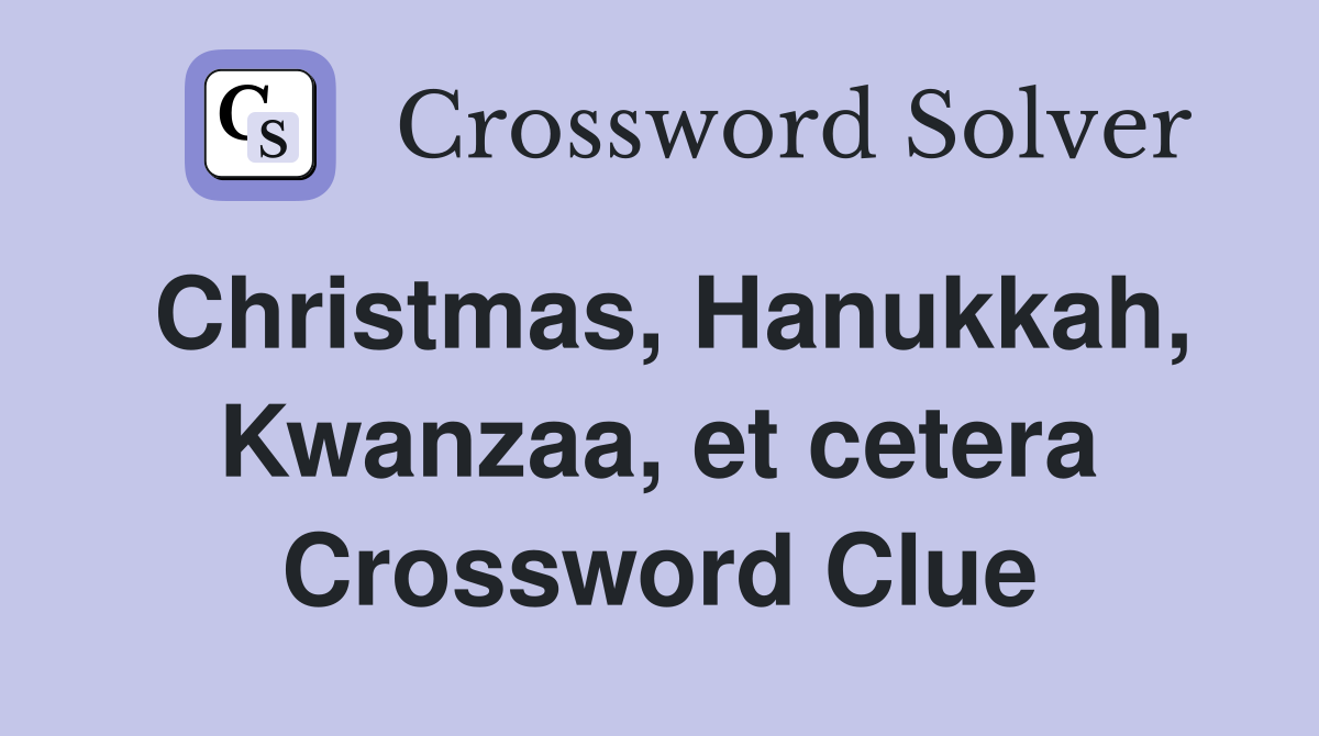Christmas, Hanukkah, Kwanzaa, et cetera Crossword Clue