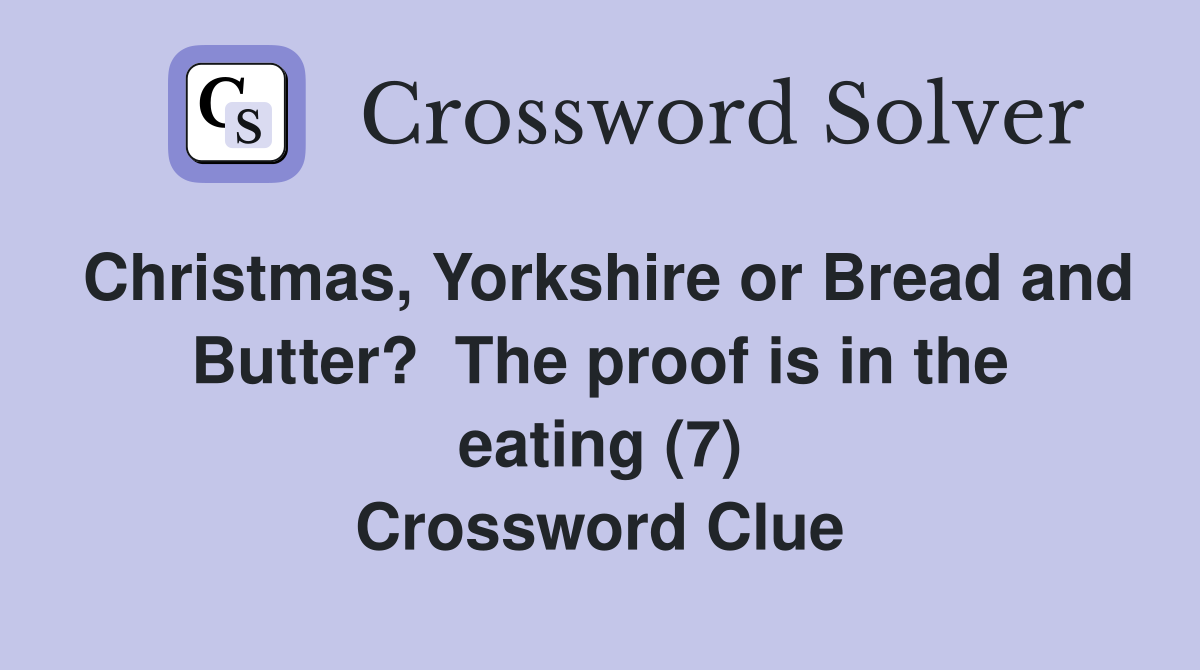 Christmas, Yorkshire or Bread and Butter?  The proof is in the eating (7) Crossword Clue