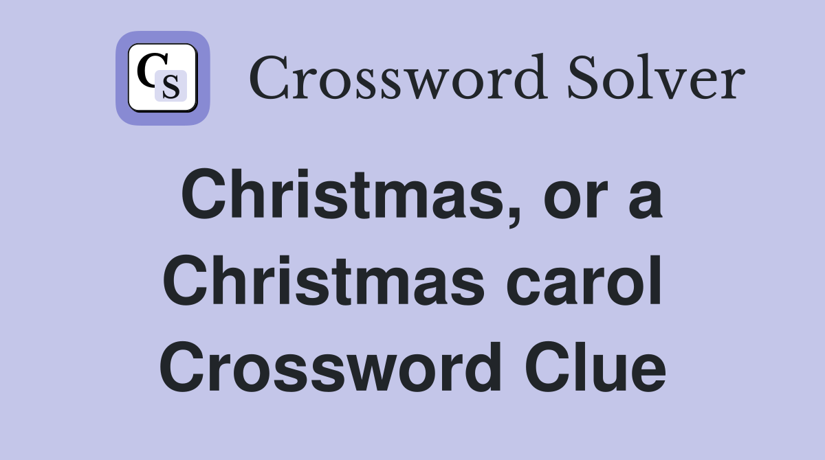 Christmas, or a Christmas carol Crossword Clue