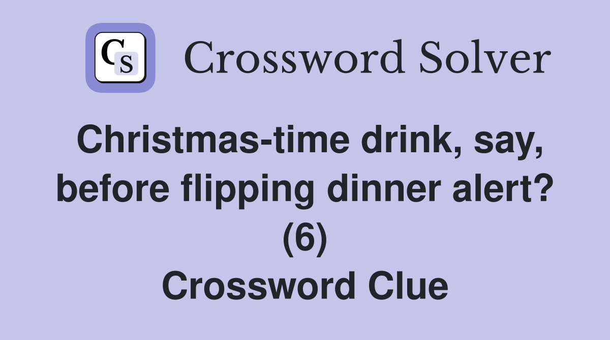 Christmas-time drink, say, before flipping dinner alert? (6) Crossword Clue
