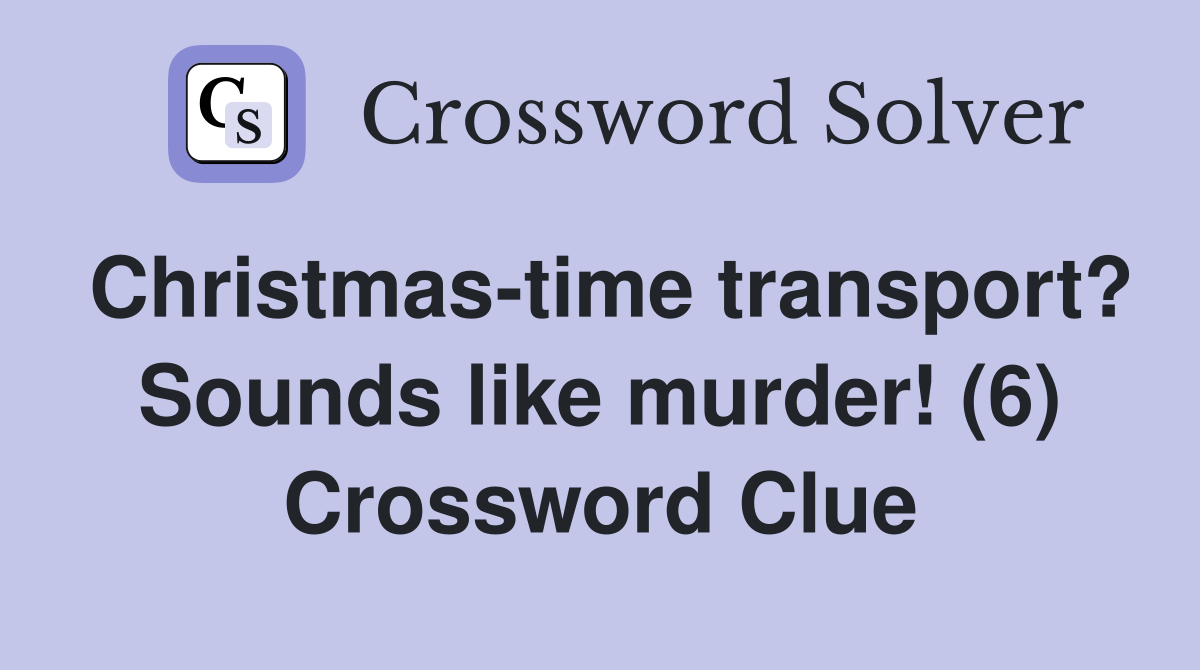 Christmas-time transport? Sounds like murder! (6) Crossword Clue