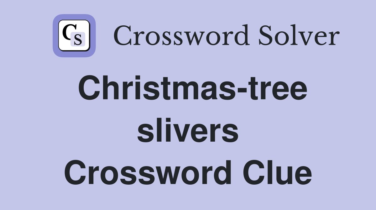 Christmas-tree slivers Crossword Clue