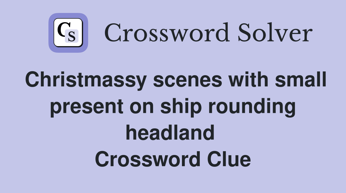 Christmassy scenes with small present on ship rounding headland  Crossword Clue
