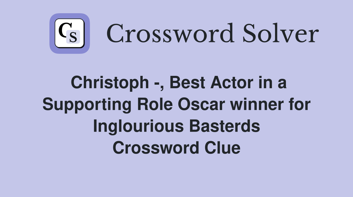 Christoph -, Best Actor in a Supporting Role Oscar winner for Inglourious Basterds Crossword Clue