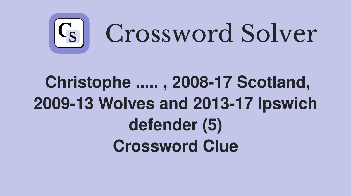 Christophe ..... , 2008-17 Scotland, 2009-13 Wolves and 2013-17 Ipswich defender (5) Crossword Clue