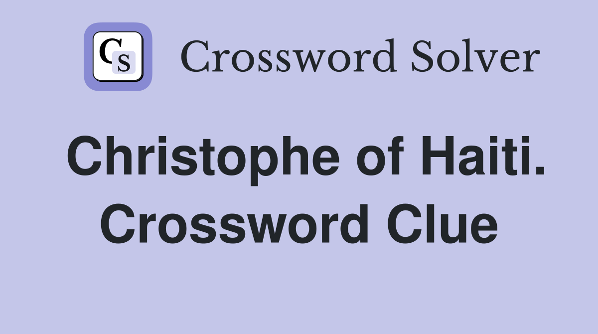 Christophe of Haiti. Crossword Clue