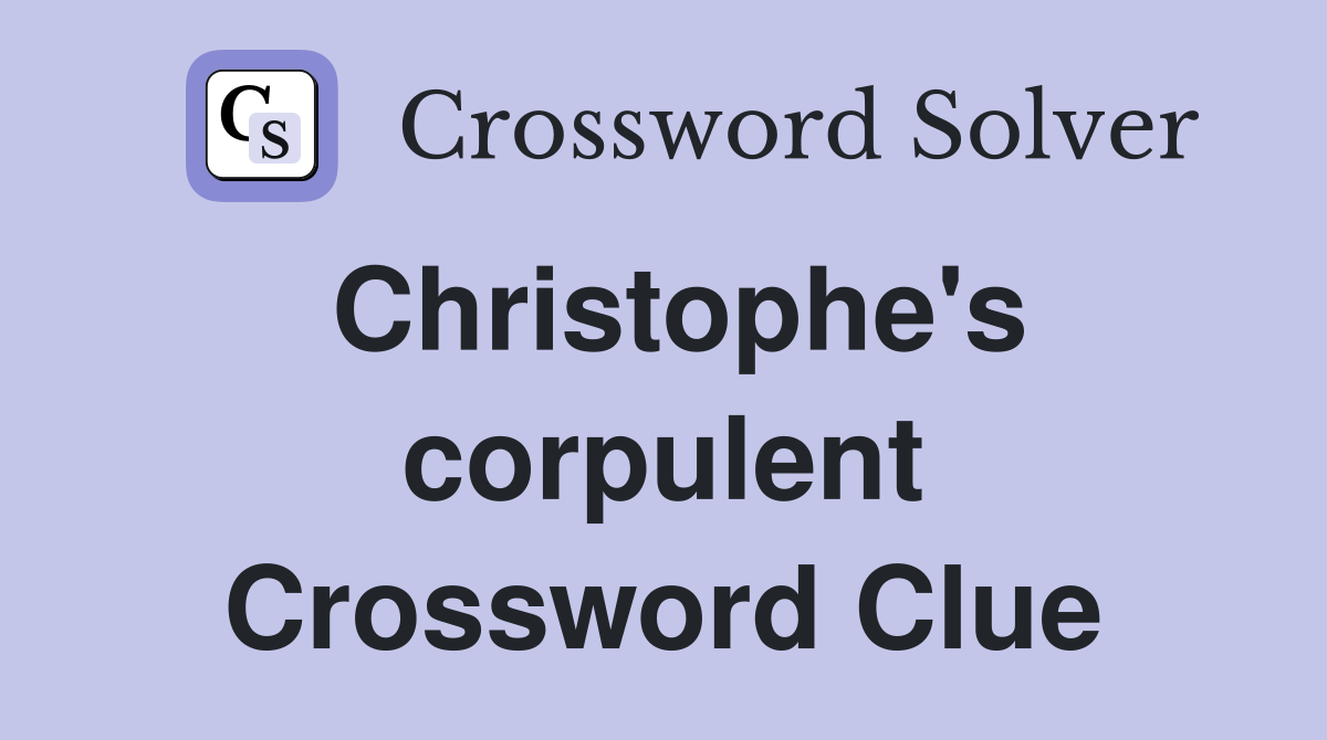 Christophe's corpulent Crossword Clue
