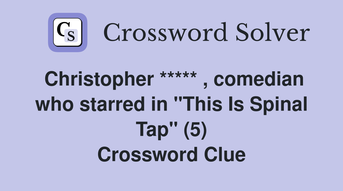 Christopher ***** , comedian who starred in "This Is Spinal Tap" (5) Crossword Clue
