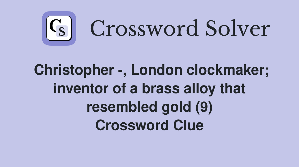 Christopher -, London clockmaker; inventor of a brass alloy that resembled gold (9) Crossword Clue