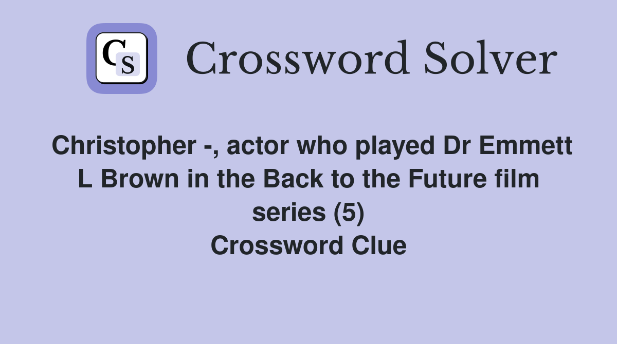 Christopher -, actor who played Dr Emmett L Brown in the Back to the Future film series (5) Crossword Clue