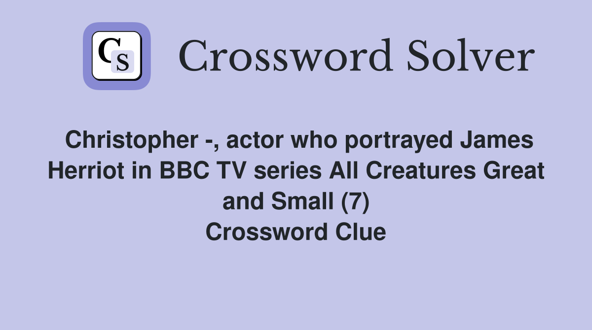Christopher -, actor who portrayed James Herriot in BBC TV series All Creatures Great and Small (7) Crossword Clue