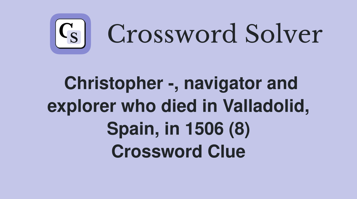 Christopher -, navigator and explorer who died in Valladolid, Spain, in 1506 (8) Crossword Clue