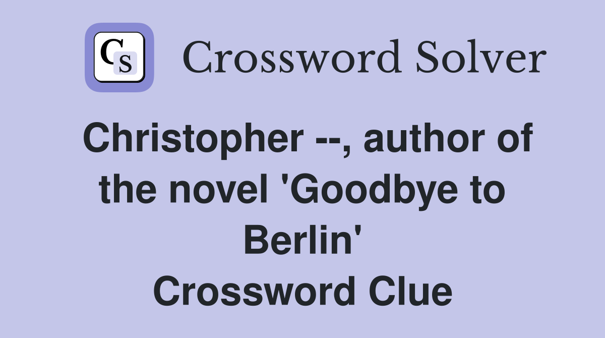 Christopher --, author of the novel 'Goodbye to Berlin' Crossword Clue
