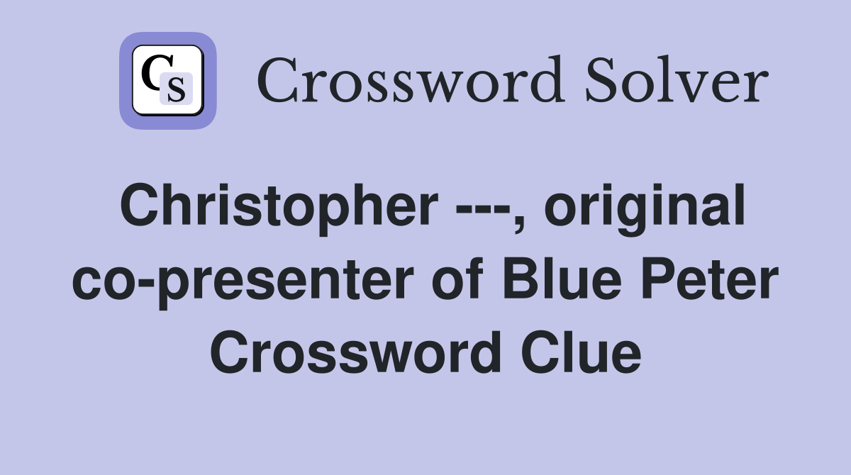 Christopher ---, original co-presenter of Blue Peter Crossword Clue