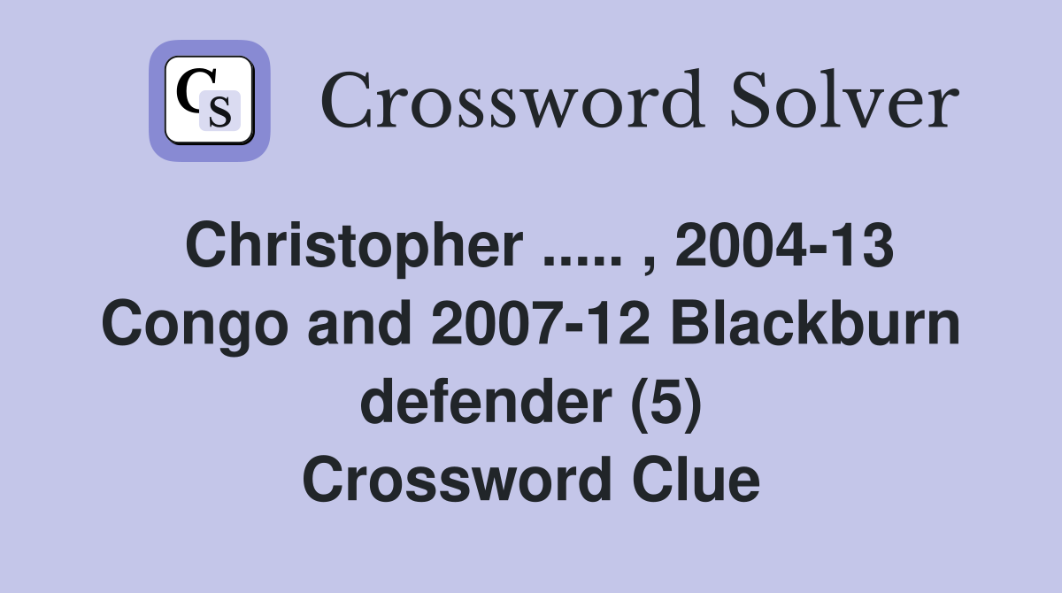 Christopher ..... , 2004-13 Congo and 2007-12 Blackburn defender (5) Crossword Clue