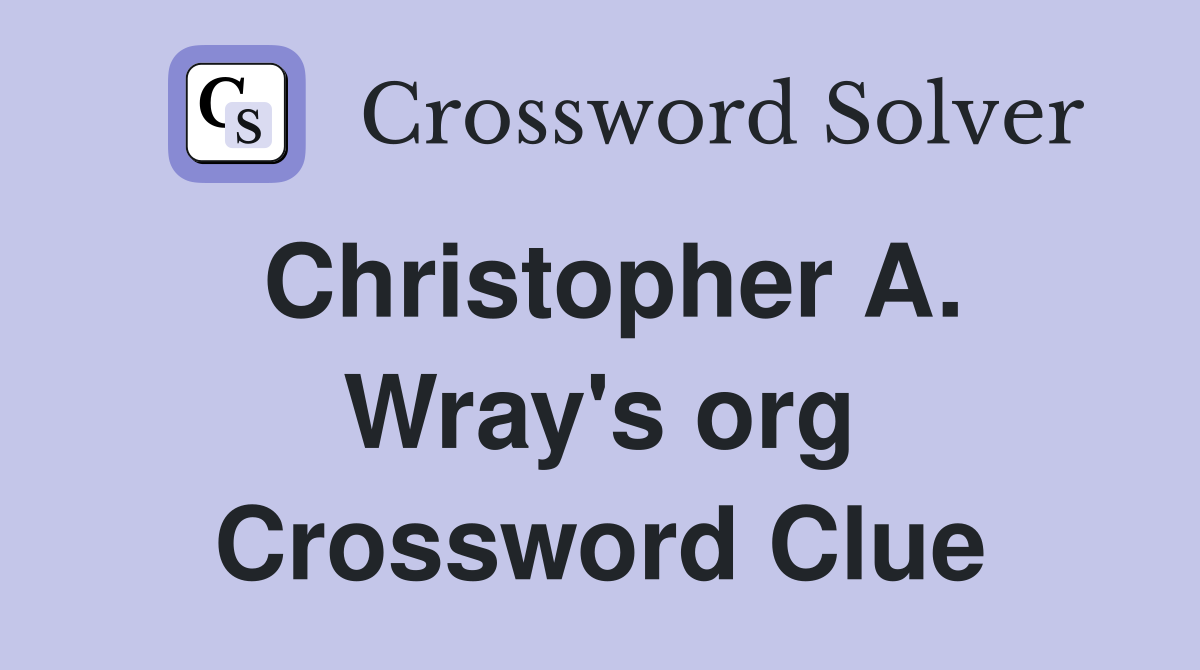 Christopher A. Wray's org Crossword Clue