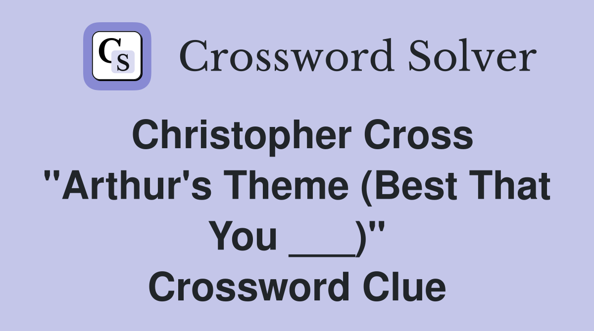 Christopher Cross "Arthur's Theme (Best That You ___)" Crossword Clue