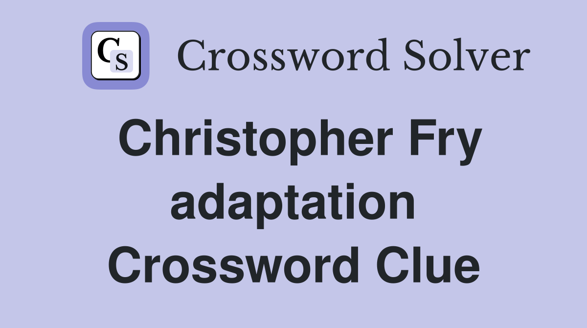 Christopher Fry adaptation Crossword Clue