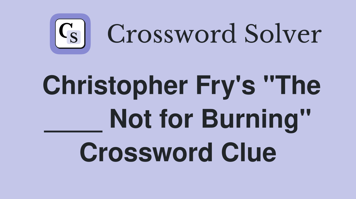 Christopher Fry's "The ____ Not for Burning" Crossword Clue