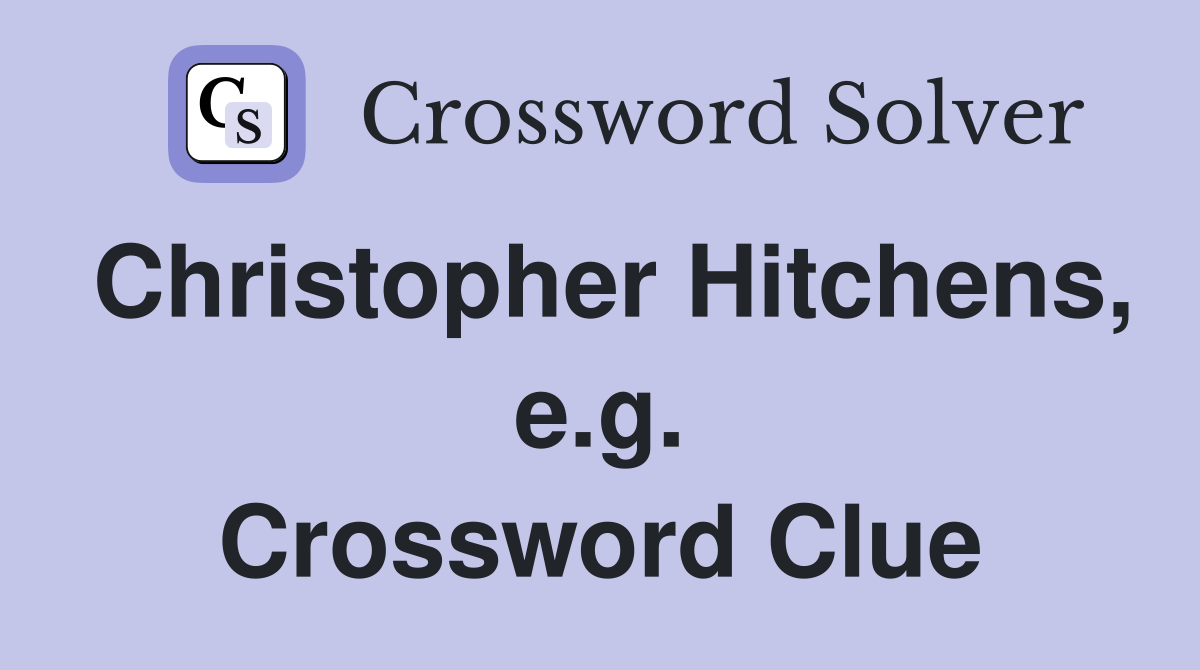 Christopher Hitchens, e.g. Crossword Clue