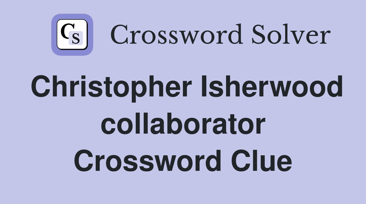 Christopher Isherwood collaborator Crossword Clue