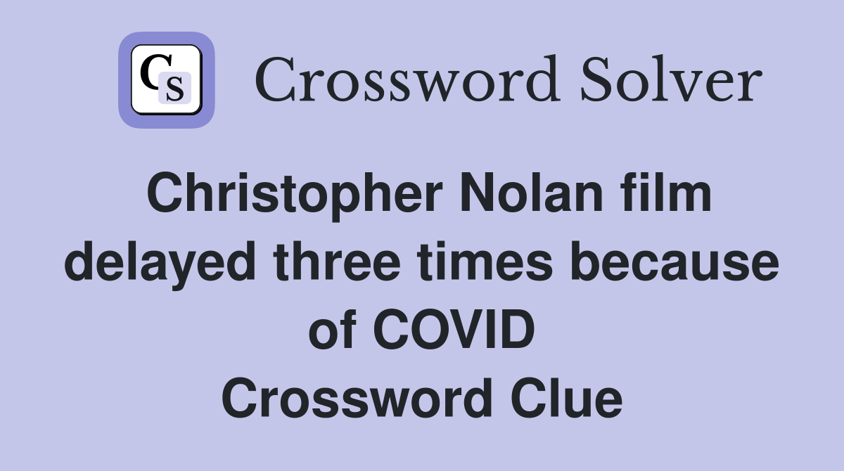Christopher Nolan film delayed three times because of COVID Crossword Clue