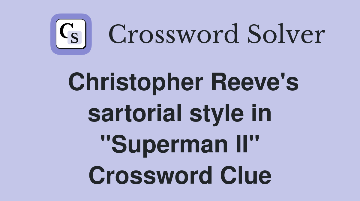 Christopher Reeve's sartorial style in "Superman II" Crossword Clue