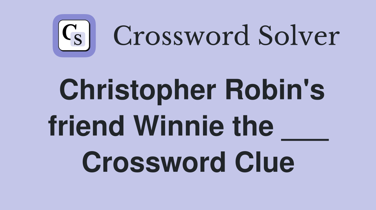 Christopher Robin's friend Winnie the ___ Crossword Clue