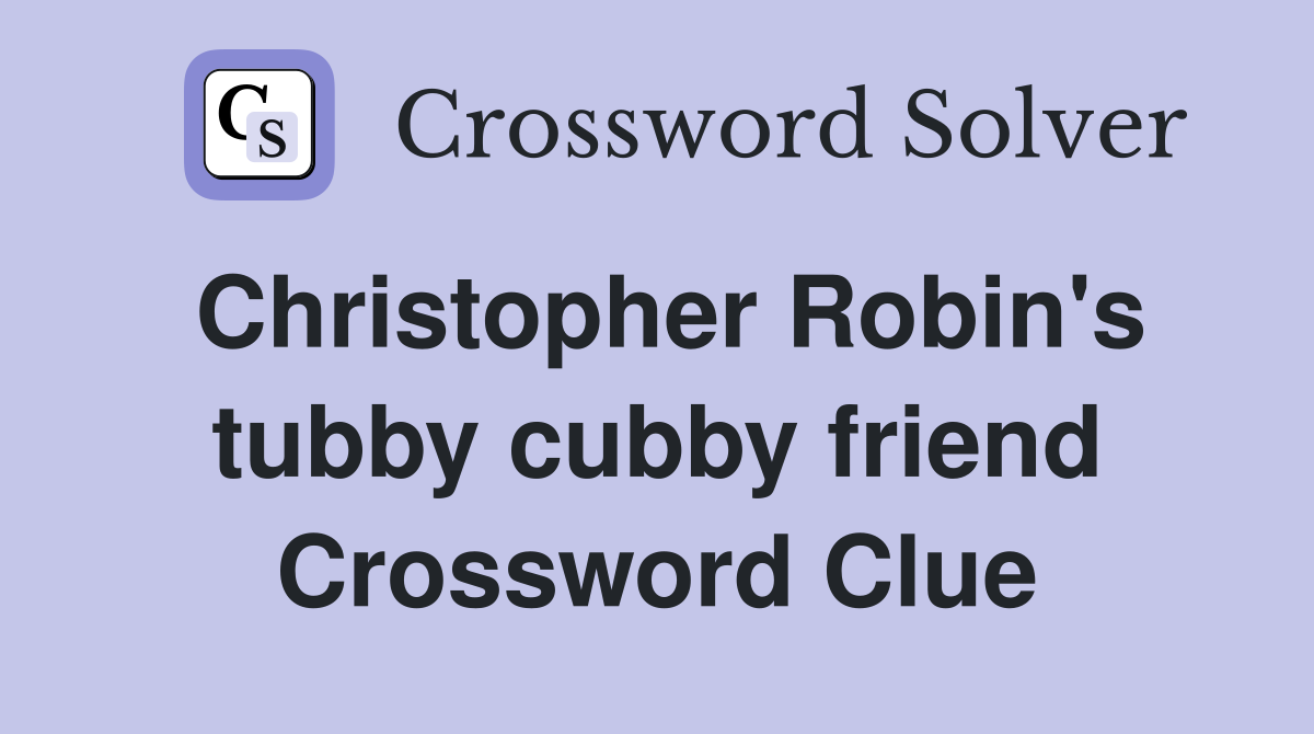 Christopher Robin's tubby cubby friend Crossword Clue
