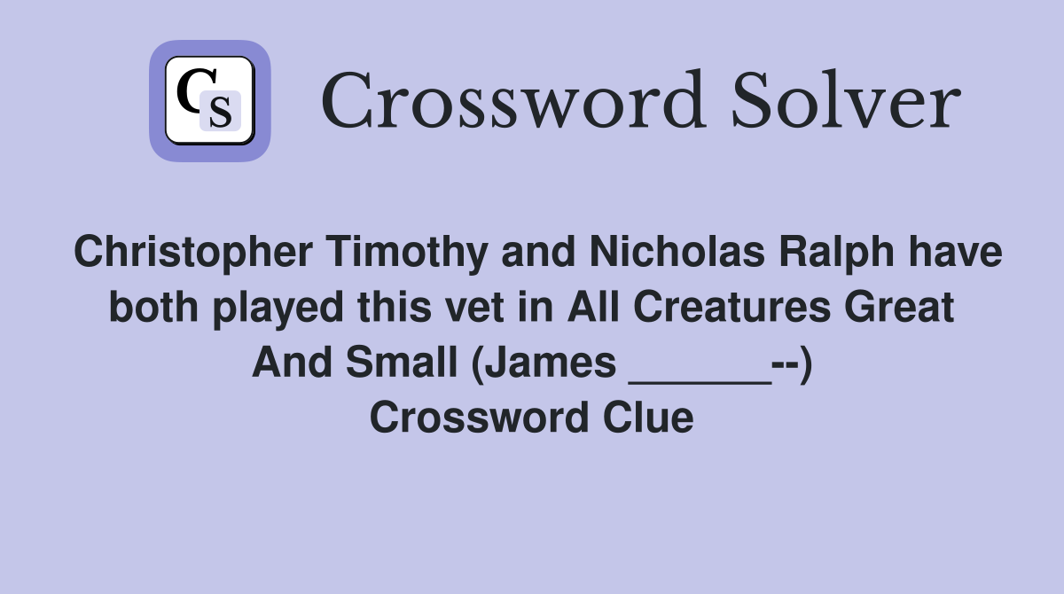 Christopher Timothy and Nicholas Ralph have both played this vet in All Creatures Great And Small (James ______--) Crossword Clue