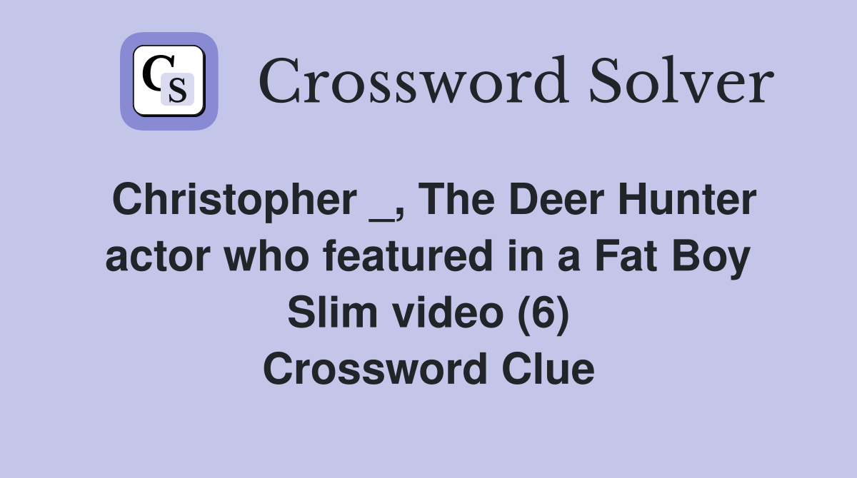 Christopher _, The Deer Hunter actor who featured in a Fat Boy Slim video (6) Crossword Clue