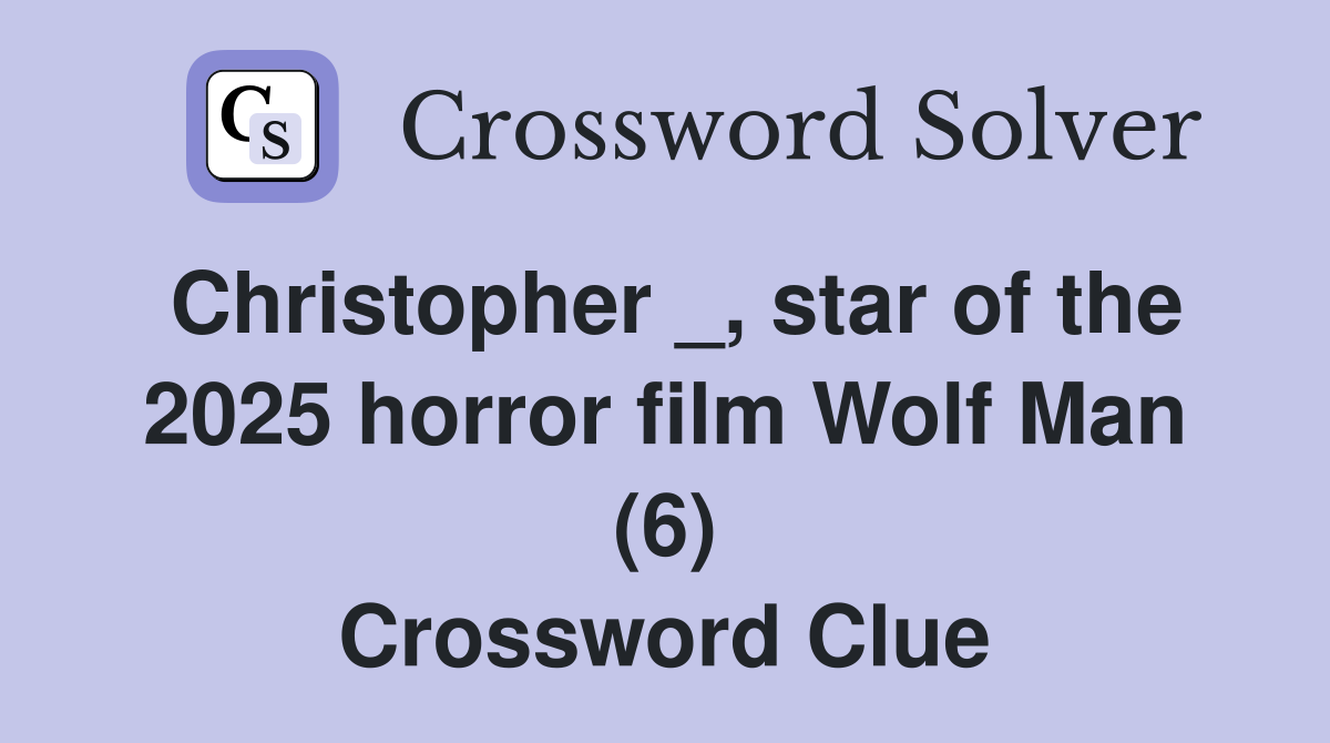 Christopher _, star of the 2025 horror film Wolf Man (6) Crossword Clue
