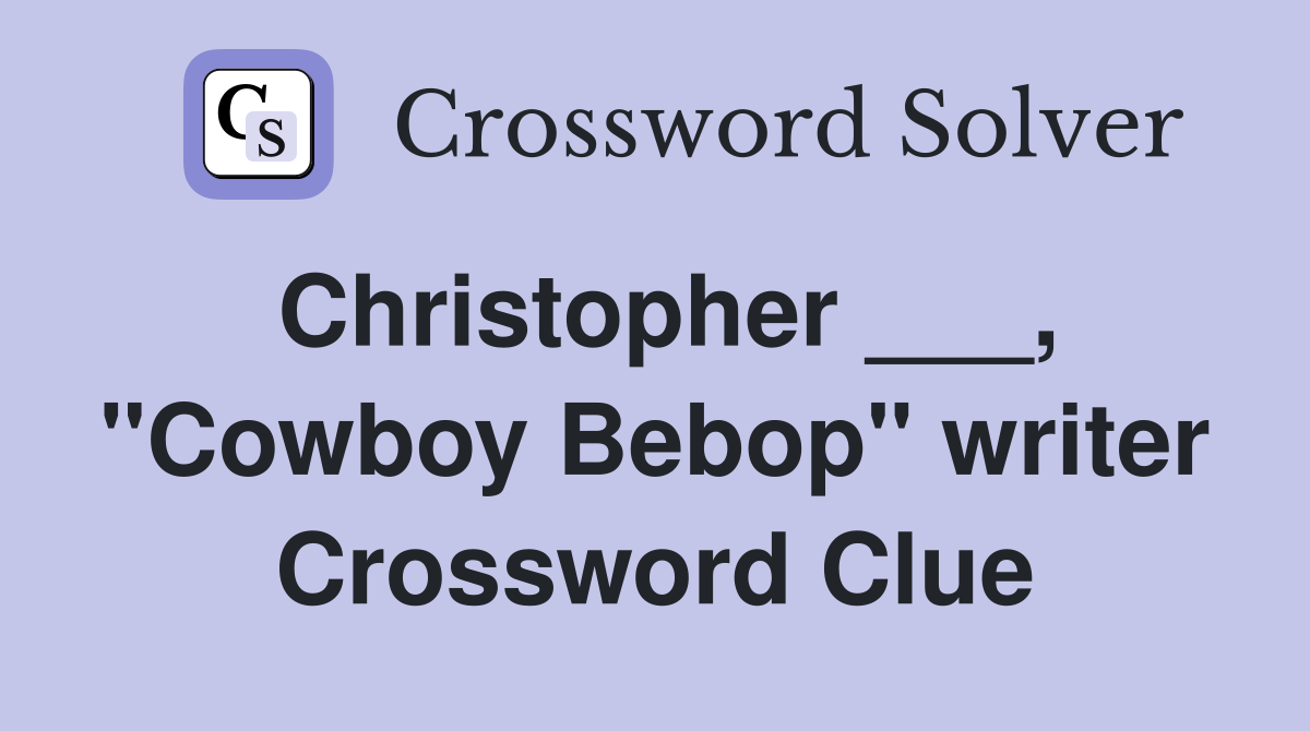 Christopher ___, "Cowboy Bebop" writer Crossword Clue
